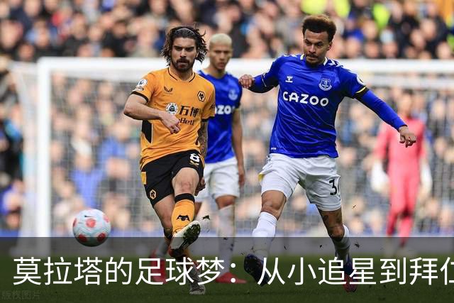 莫拉塔的足球梦：从小追星到拜仁之遗憾